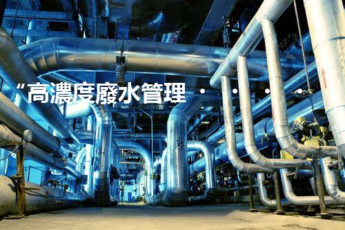 “高濃度廢水管理，綠色環(huán)保新篇章”
